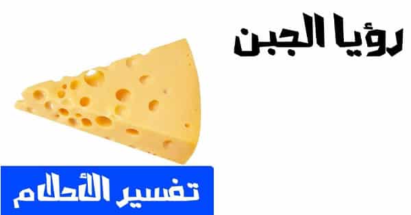 تفسير الجبن في المنام للعزباء معلومة ثقافية