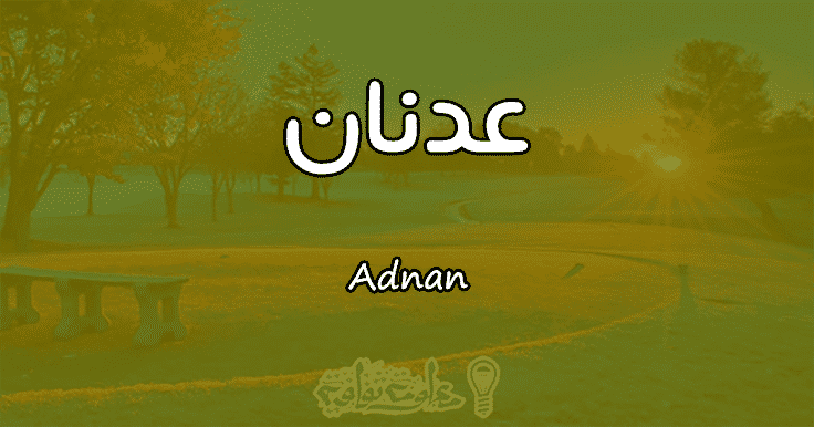 معنى اسم عدنان Adnan وصفات حامل الإسم معلومة ثقافية