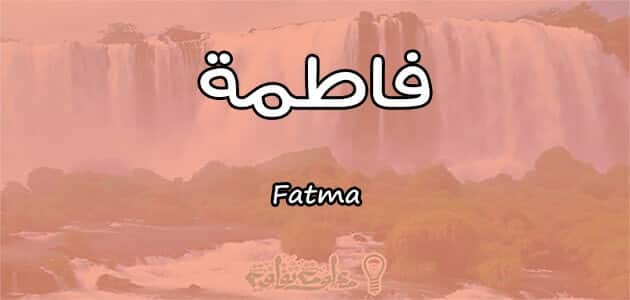 ما معنى اسم فاطمة Fatma وشخصيتها وصفاتها معلومة ثقافية